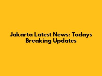 Jakarta Latest News: Today's Breaking Updates