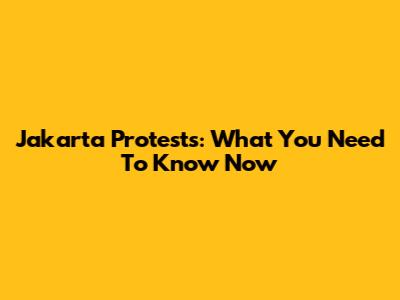 Jakarta Protests: What You Need To Know Now