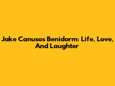 Jake Canuso's Benidorm: Life, Love, And Laughter