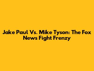 Jake Paul Vs. Mike Tyson: The Fox News Fight Frenzy