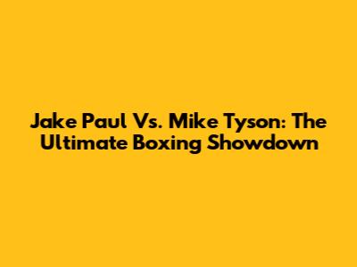 Jake Paul Vs. Mike Tyson: The Ultimate Boxing Showdown