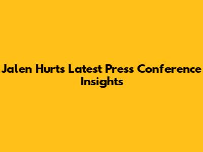 Jalen Hurts' Latest Press Conference Insights