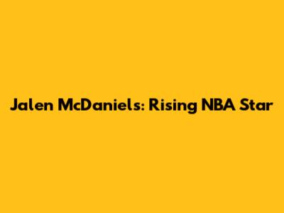 Jalen McDaniels: Rising NBA Star