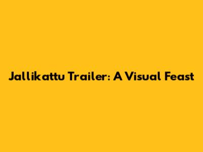 Jallikattu Trailer: A Visual Feast