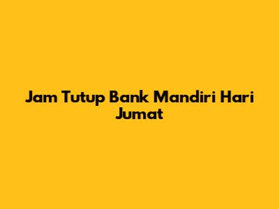 Jam Tutup Bank Mandiri Hari Jumat