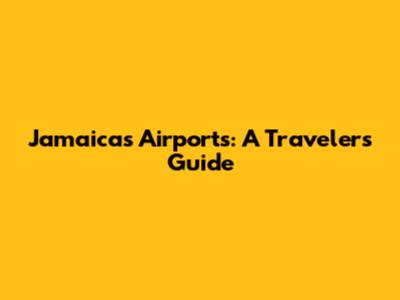 Jamaica's Airports: A Traveler's Guide