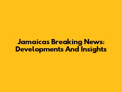 Jamaica's Breaking News: Developments And Insights