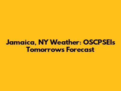 Jamaica, NY Weather: OSCPSEI's Tomorrow's Forecast