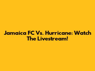 Jamaica FC Vs. Hurricane: Watch The Livestream!