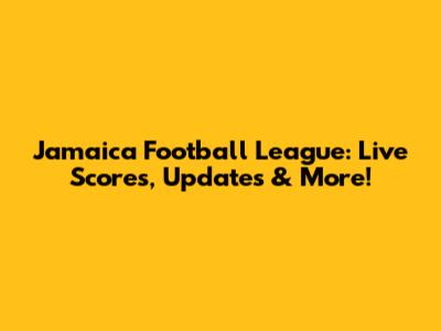 Jamaica Football League: Live Scores, Updates & More!