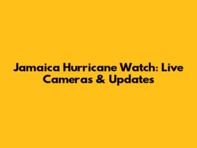 Jamaica Hurricane Watch: Live Cameras & Updates