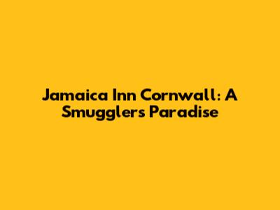 Jamaica Inn Cornwall: A Smuggler's Paradise