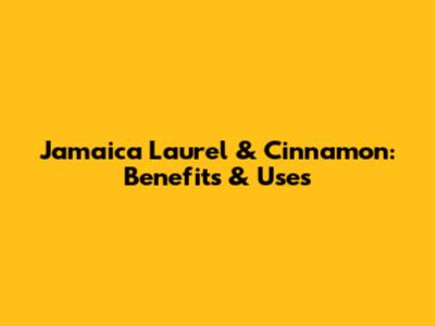 Jamaica Laurel & Cinnamon: Benefits & Uses