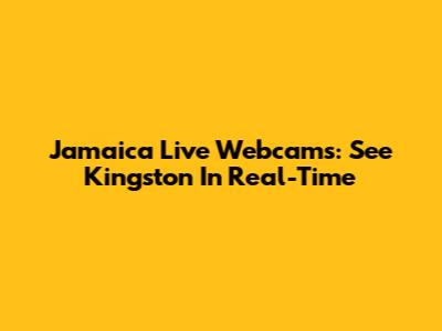 Jamaica Live Webcams: See Kingston In Real-Time