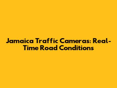 Jamaica Traffic Cameras: Real-Time Road Conditions
