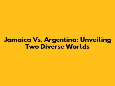 Jamaica Vs. Argentina: Unveiling Two Diverse Worlds