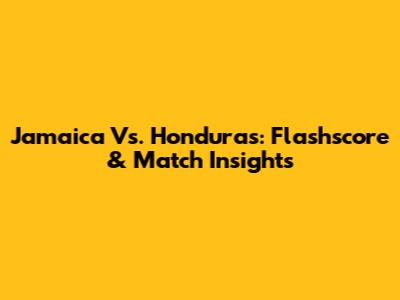 Jamaica Vs. Honduras: Flashscore & Match Insights