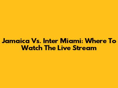 Jamaica Vs. Inter Miami: Where To Watch The Live Stream