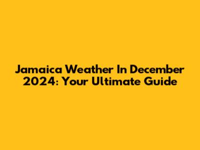 Jamaica Weather In December 2024: Your Ultimate Guide