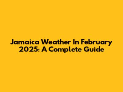 Jamaica Weather In February 2025: A Complete Guide