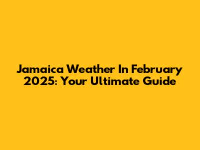 Jamaica Weather In February 2025: Your Ultimate Guide