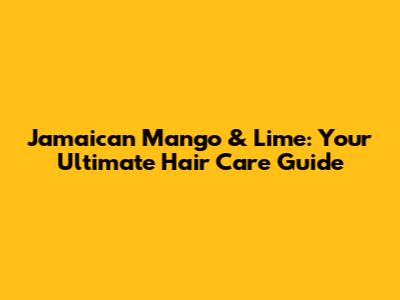 Jamaican Mango & Lime: Your Ultimate Hair Care Guide