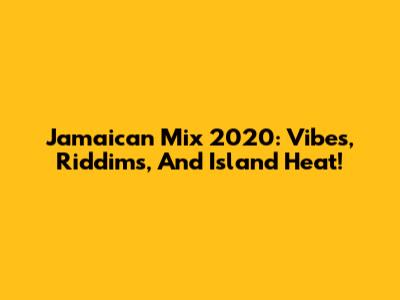 Jamaican Mix 2020: Vibes, Riddims, And Island Heat!