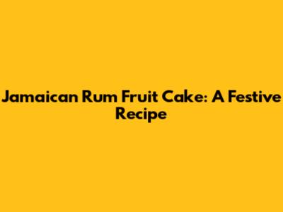 Jamaican Rum Fruit Cake: A Festive Recipe