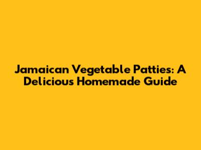 Jamaican Vegetable Patties: A Delicious Homemade Guide