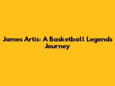 James Artis: A Basketball Legend's Journey