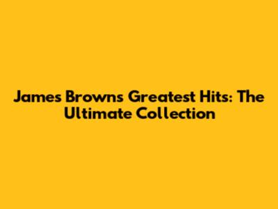 James Brown's Greatest Hits: The Ultimate Collection