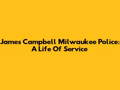 James Campbell Milwaukee Police: A Life Of Service