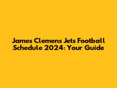 James Clemens Jets Football Schedule 2024: Your Guide