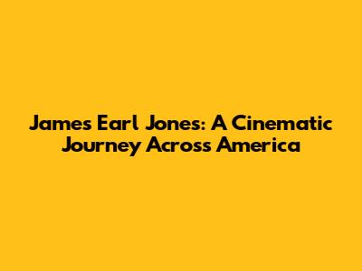 James Earl Jones: A Cinematic Journey Across America