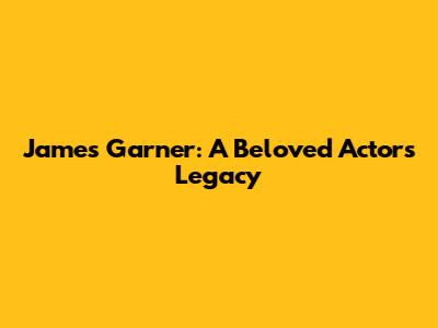 James Garner: A Beloved Actor's Legacy