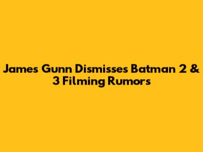 James Gunn Dismisses Batman 2 & 3 Filming Rumors