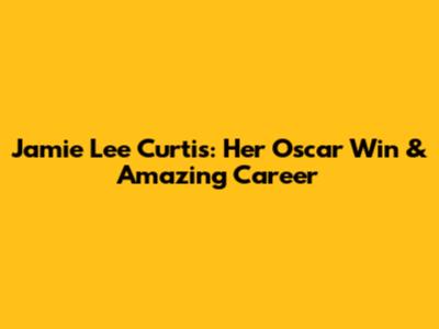 Jamie Lee Curtis: Her Oscar Win & Amazing Career