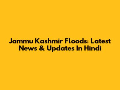 Jammu Kashmir Floods: Latest News & Updates In Hindi
