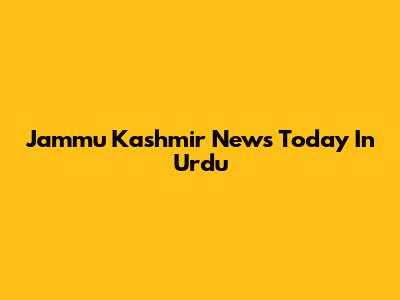 Jammu Kashmir News Today In Urdu