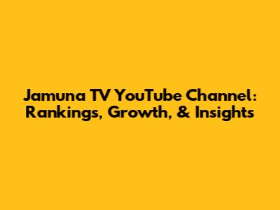 Jamuna TV YouTube Channel: Rankings, Growth, & Insights