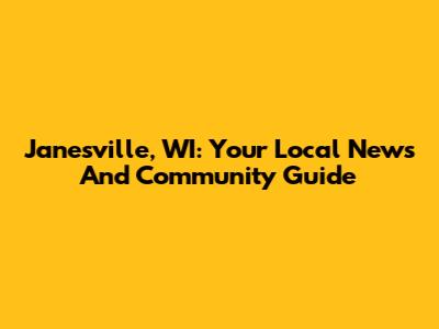 Janesville, WI: Your Local News And Community Guide