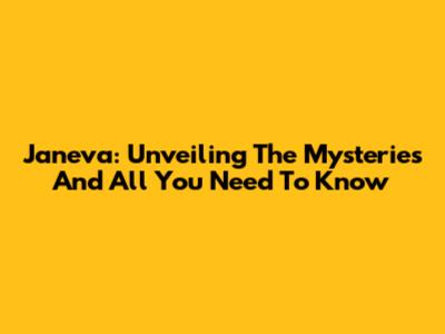 Janeva: Unveiling The Mysteries And All You Need To Know