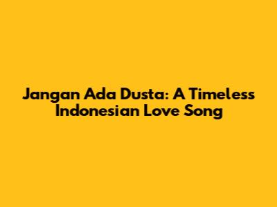 Jangan Ada Dusta: A Timeless Indonesian Love Song