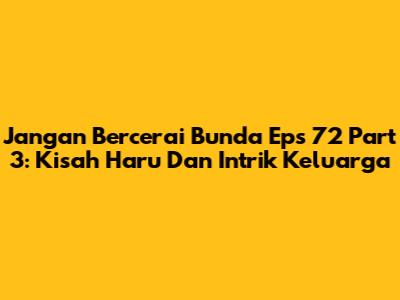 Jangan Bercerai Bunda Eps 72 Part 3: Kisah Haru Dan Intrik Keluarga