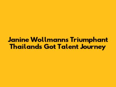 Janine Wollmann's Triumphant Thailand's Got Talent Journey