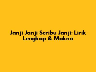 Janji Janji Seribu Janji: Lirik Lengkap & Makna