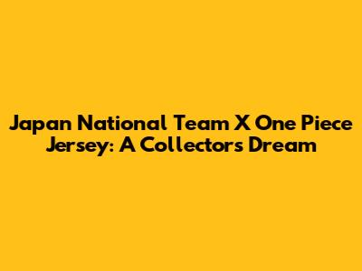 Japan National Team X One Piece Jersey: A Collector's Dream