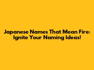 Japanese Names That Mean Fire: Ignite Your Naming Ideas!