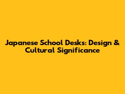 Japanese School Desks: Design & Cultural Significance
