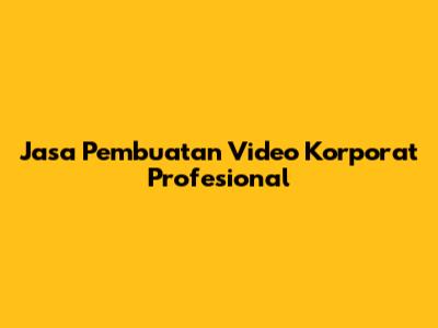 Jasa Pembuatan Video Korporat Profesional